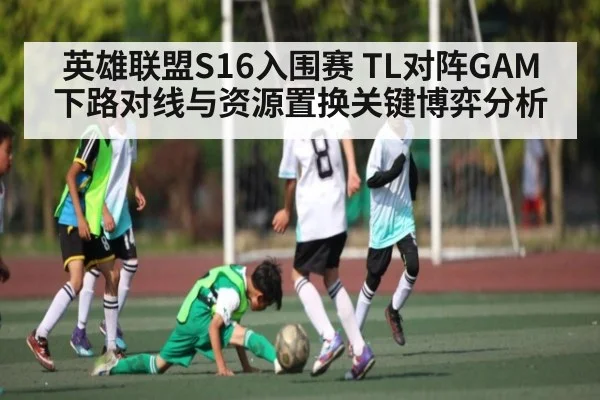 英雄联盟S16入围赛 TL对阵GAM 下路对线与资源置换关键博弈分析（leyu）