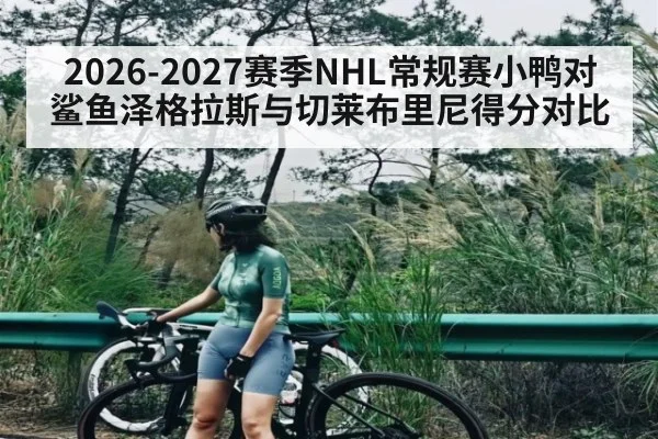 2026-2027赛季NHL常规赛小鸭对鲨鱼泽格拉斯与切莱布里尼得分对比（leyu）