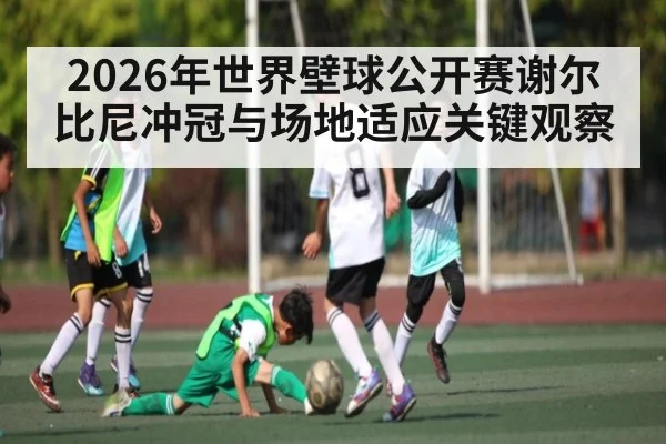 2026年世界壁球公开赛谢尔比尼冲冠与场地适应关键观察