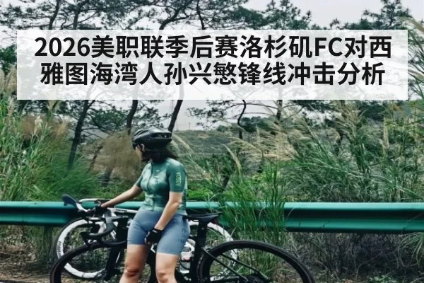 2026美职联季后赛洛杉矶FC对西雅图海湾人孙兴慜锋线冲击分析
