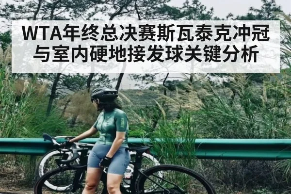 WTA年终总决赛斯瓦泰克冲冠与室内硬地接发球关键分析 - leyu
