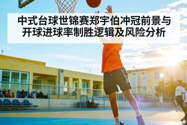 中式台球世锦赛郑宇伯冲冠前景与开球进球率制胜逻辑及风险分析（leyu）